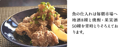 魚の仕入れは毎朝市場へ。 地酒8種と焼酎・果実酒50種を常時とりそろえております。