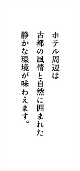 ホテル周辺は古都の風情と自然に囲まれた静かな環境が味わえます。